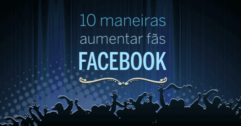 10 maneiras de aumentas fãs no Facebook